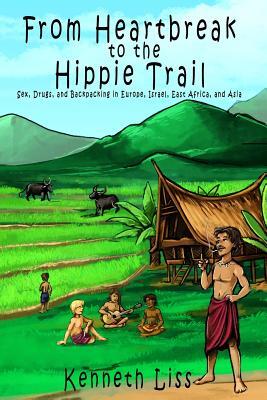 From Heartbreak to the Hippie Trail: Sex, Drugs, and Backpacking in Europe, Israel, East Africa, and Asia