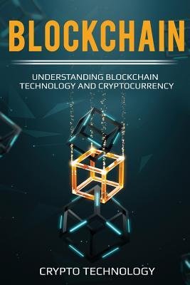 Blockchain: Understanding Blockchain Technology and Cryptocurrency