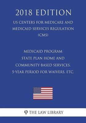 Medicaid Program - State Plan Home and Community-Based Services, 5-Year Period for Waivers, etc. (US Centers for Medicare and Medicaid Services Regula