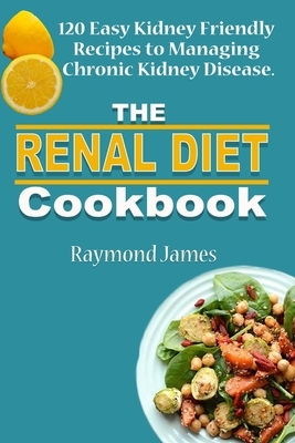 The Renal Diet Cookbook: 120 Easy Kidney Friendly Recipes to Managing Chronic Kidney Disease