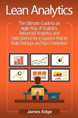 Lean Analytics: The Ultimate Guide to an Agile Way of Analytics, Advanced Analytics, and Data Science for a Superior Way to Build Star