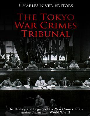 The Tokyo War Crimes Tribunal: The History and Legacy of the War Crimes Trials against Japan after World War II