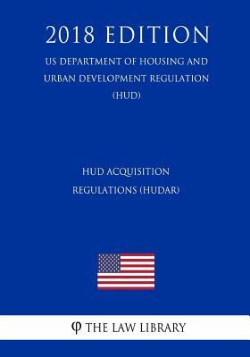 HUD Acquisition Regulations (HUDAR) (US Department of Housing and Urban Development Regulation) (HUD) (2018 Edition)