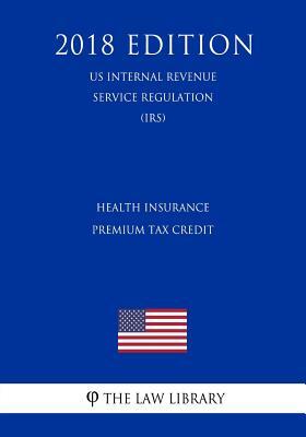 Health Insurance Premium Tax Credit (US Internal Revenue Service Regulation) (IRS) (2018 Edition)