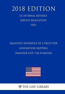Qualified Severance of a Trust for Generation-Skipping Transfer (GST) Tax Purposes (US Internal Revenue Service Regulation) (IRS) (2018 Edition)