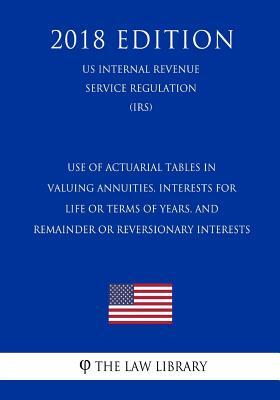 Use of Actuarial Tables in Valuing Annuities, Interests for Life or Terms of Years, and Remainder or Reversionary Interests (US Internal Revenue Servi