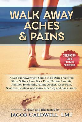 Walk Away Aches & Pains: A Self-Empowerment Guide to Be Pain-Free from Low Back Pain, Shin Splints, Sciatica, Achilles Tendonitis, Plantar Fasc
