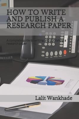 How to Write and Publish a Research Paper: A Complete Guide to Writing and Publishing a Research Paper