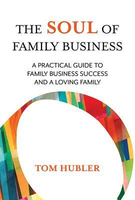 The Soul of Family Business: A Practical Guide to Family Business Success and a Loving Family