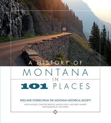 A History of Montana in 101 Places: Sites and Stories from the Montana Historical Society