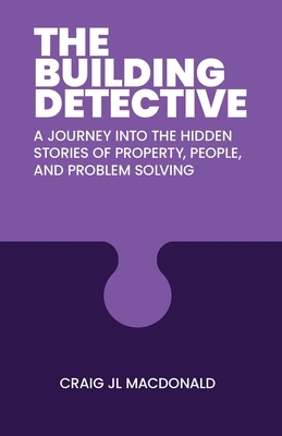 The Building Detective: A Journey Into the Hidden Stories of Property, People, and Problem Solving