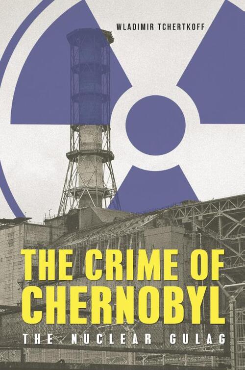 The Crime of Chernobyl – The Nuclear Goulag