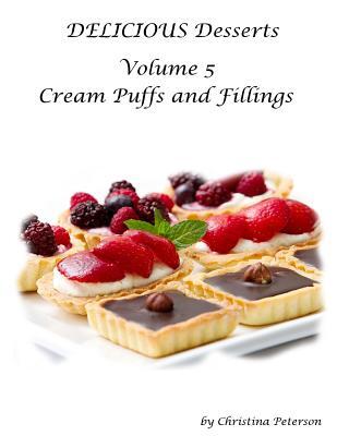 Delicious Desserts Cream Puffs Volume 5: Tips for making dessert, Recipes for desserts, fillings and sauces