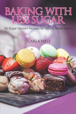 Baking with Less Sugar: No Sugar Dessert Recipes for Natural Sweet Lovers