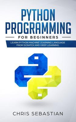 Python Programming for Beginners: Learn Python Machine Learning Language from Scratch and Deep Learning