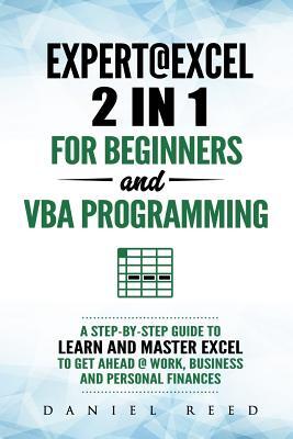 Expert @ Excel: 2 In1 for Beginners + VBA Programming: A Step by Step Guide to Learn and Master Excel to Get Ahead @ Work, Business an