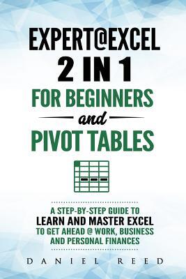 Expert@excel: 2 In1 for Beginners +and Pivot Tables: A Step by Step Guide to Learn and Master Excel to Get Ahead @ Work, Business and Personal Finance