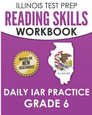 ILLINOIS TEST PREP Reading Skills Workbook Daily IAR Practice Grade 6: Preparation for the Illinois Assessment of Readiness ELA/Literacy Tests