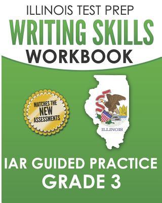 ILLINOIS TEST PREP Writing Skills Workbook IAR Guided Practice Grade 3: Preparation for the Illinois Assessment of Readiness ELA/Literacy Tests