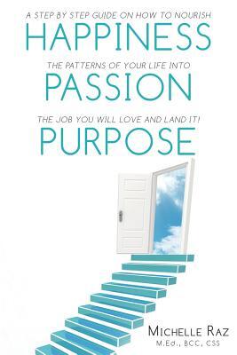 Happiness + Passion + Purpose: A Step by Step Guide on How to Nourish the Patterns of Your Life Into the Job You Will Love and Land It!