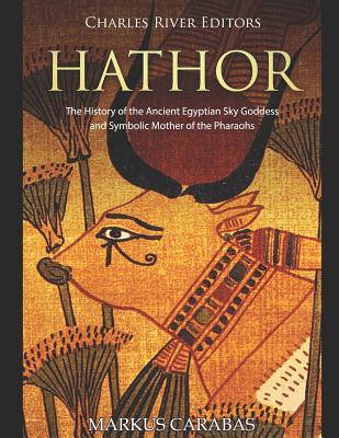 Hathor: The History of the Ancient Egyptian Sky Goddess and Symbolic Mother of the Pharaohs