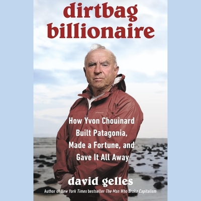 Dirtbag Billionaire: How Yvon Chouinard Built Patagonia, Made a Fortune, and Gave It All Away