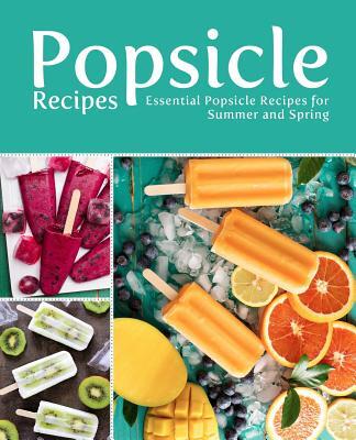 Popsicle Recipes: Essential Popsicle Recipes for Summer and Spring (2nd Edition)
