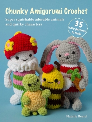 Chunky Amigurumi Crochet: 35 Easy Patterns to Make: Super-Squishable Adorable Animals and Quirky Characters
