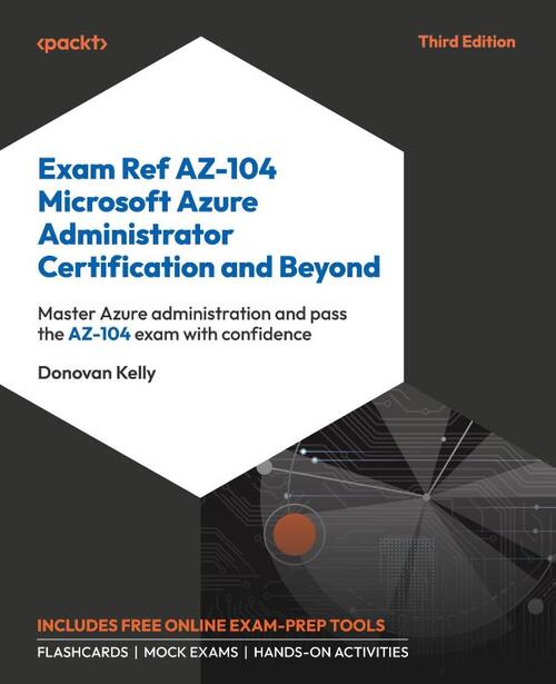 Exam Ref AZ-104 Microsoft Azure Administrator Certification and Beyond - Third Edition