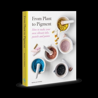 From Plant to Pigment: How to Make Your Own Vibrant Inks, Pastels and Paints