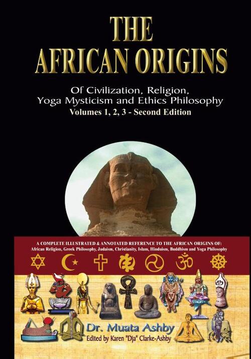 The African Origins of Civilisation, Religion, Yoga, Mystical Spirituality, Ethics, Philosophy 36, 000 B.C.E. - 2, 000 A.C.E.
