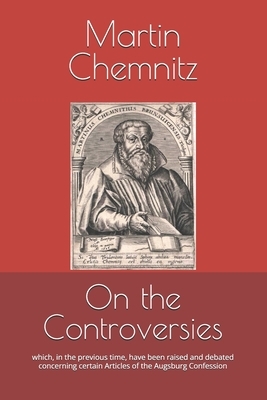 On the Controversies: which, in the previous time, have been raised and debated concerning certain Articles of the Augsburg Confession