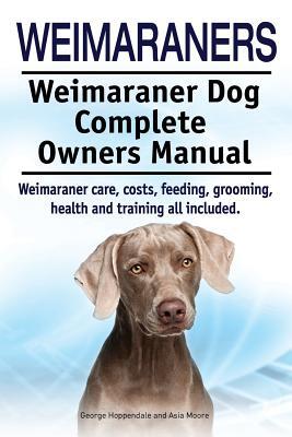 Weimaraners. Weimaraner Dog Complete Owners Manual. Weimaraner care, costs, feeding, grooming, health and training all included.
