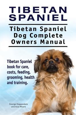 Tibetan Spaniel: Tibetan Spaniel. Tibetan Spaniel Dog Complete Owners Manual. Tibetan Spaniel book for care, costs, feeding, grooming,
