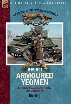 The History of the East Riding Yeomanry VOLUME 2: Armoured Yeomen:: The East Riding Yeomanry in the Opening Phase of the Second World War 1930-1943