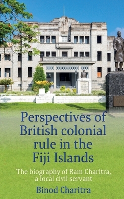 Perspectives of British colonial rule in the Fiji Islands: The biography of Ram Charitra, a local civil servant