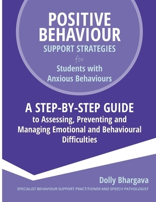 Positive Behaviour Support Strategies for Students with Anxious Behaviours: A Step by Step Guide to Assessing, Preventing and Managing Emotional and B
