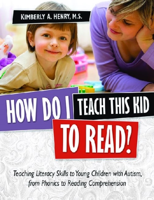 How Do I Teach This Kid to Read?: Teaching Literacy Skills to Young Children with Autism, from Phonics to Fluency