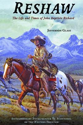 Reshaw: The Life and Times of John Baptiste Richard: Extraordinary Entrepreneur and Scoundrel of the Western Frontier