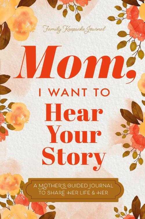 Mom, I Want to Hear Your Story: A Mother's Guided Journal To Share Her Life & Her Love