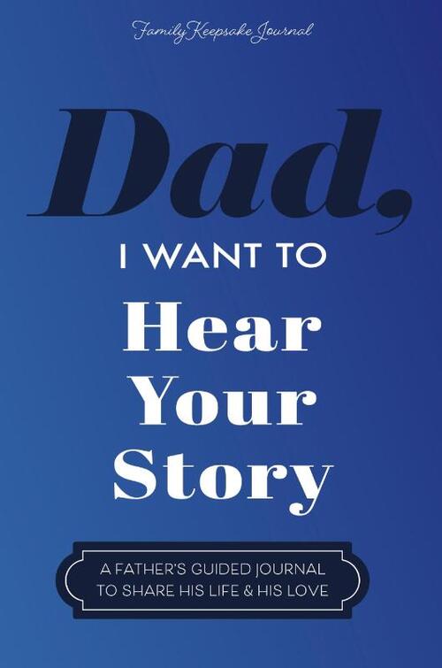Dad, I Want to Hear Your Story: A Father's Guided Journal To Share His Life & His Love