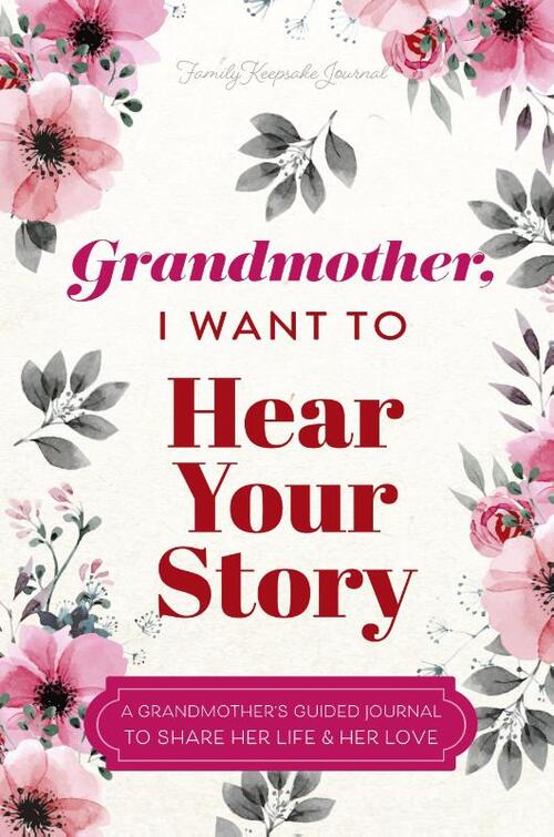 Grandmother, I Want to Hear Your Story: A Grandmother's Guided Journal To Share Her Life & Her Love
