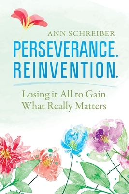 Perseverance. Reinvention.: Losing It All to Gain What Truly Matters