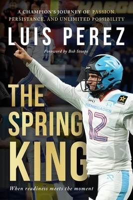 The Spring King: A Champion's Journey of Passion, Persistence, and Unlimited Possibility
