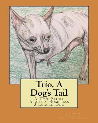Trio, A Dog's Tail: A True Story About a Homeless 3 Legged Dog