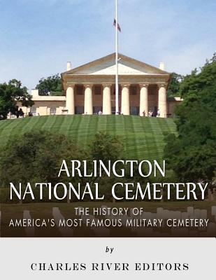 Arlington National Cemetery: The History of America's Most Famous Military Cemetery