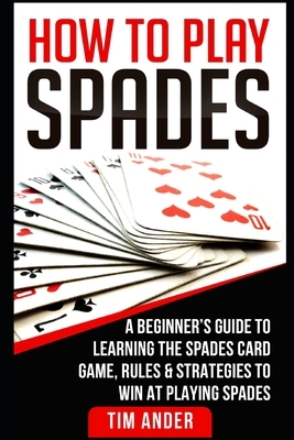How To Play Spades: A Beginner's Guide to Learning the Spades Card Game, Rules, & Strategies to Win at Playing Spades