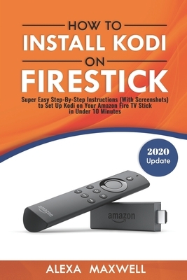 How to Install Kodi on Firestick: Super Easy Step-By-Step Instructions (With Screenshots) to Set Up Kodi on Your Amazon Fire TV Stick in Under 10 Minu