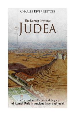 The Roman Province of Judea: The Turbulent History and Legacy of Rome's Rule in Ancient Israel and Judah