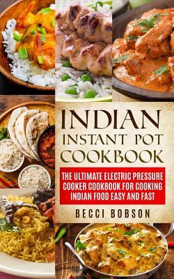 Indian Instant Pot Cookbook: The Ultimate Electric Pressure Cooker Cookbook for Cooking Indian Food Easy and Fast